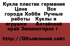 Кукла пластик германия › Цена ­ 4 000 - Все города Хобби. Ручные работы » Куклы и игрушки   . Алтайский край,Змеиногорск г.